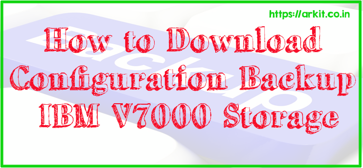 How to Download Configuration Backup in IBM V7000 Storage